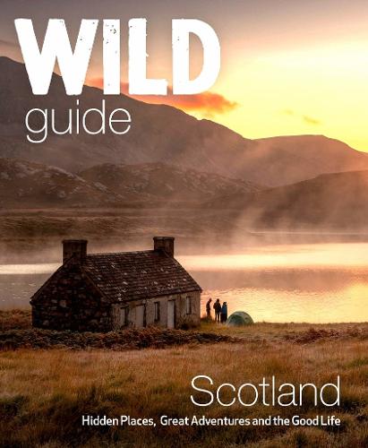 Wild Guide Scotland: Hidden places, great adventures & the good life including southern Scotland (second edition) - Wild Guides (Paperback)