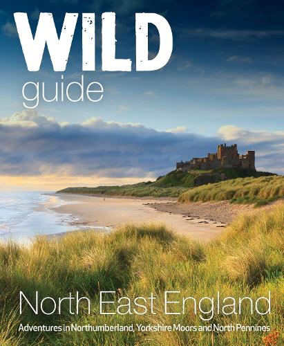 Wild Guide North East England: Hidden Adventures in Northumberland, the Yorkshire Moors, Wolds and North Pennines - Wild Guides 10 (Paperback)