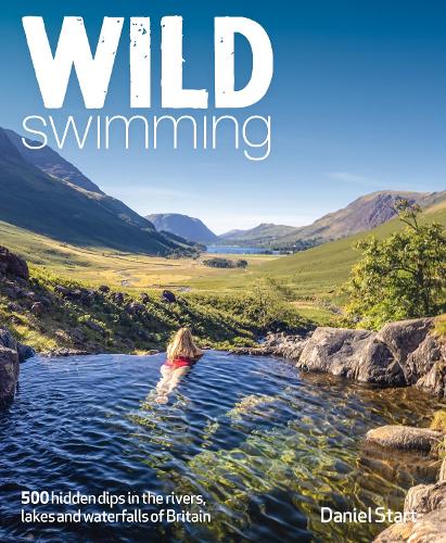 Wild Swimming Britain: 500 Hidden Dips in the Rivers, Lakes and Waterfalls of Scotland, England & Wales (3rd Edition, Travel Guide) - Wild Swimming (Paperback)