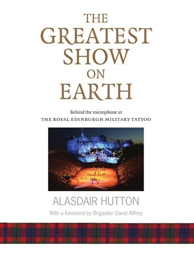 The Greatest Show on Earth: Behind the Microphone at The Royal Edinburgh Military Tattoo (Paperback)