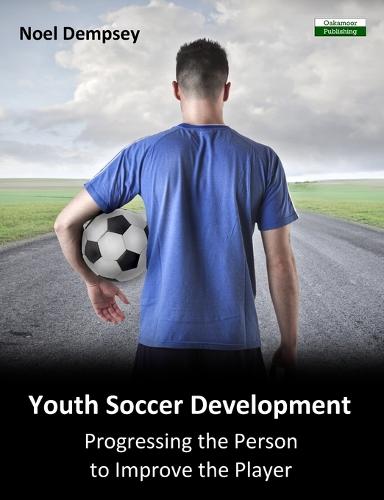 Youth Soccer Development: Progressing the Person to Improve the Player (Paperback)