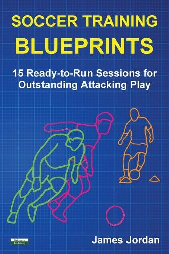 Soccer Training Blueprints: 15 Ready-to-Run Sessions for Outstanding Attacking Play - Soccer Coaching (Paperback)