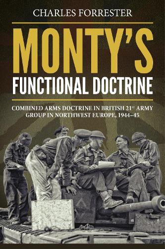 Monty'S Functional Doctrine: Combined Arms Doctrine in British 21st Army Group in Northwest Europe, 1944-45 - Wolverhampton Military Studies (Hardback)