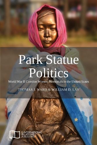 Park Statue Politics: World War II Comfort Women Memorials in the United States (Paperback)