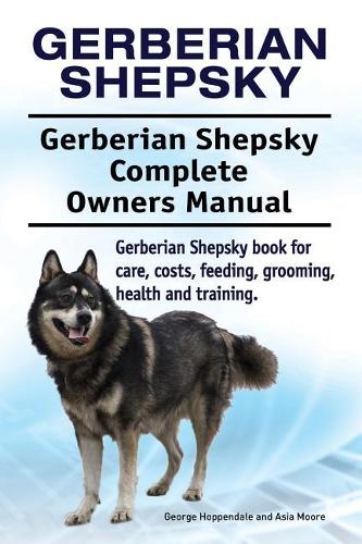 Gerberian Shepsky. Gerberian Shepsky Complete Owners Manual. Gerberian Shepsky book for care, costs, feeding, grooming, health and training. (Paperback)