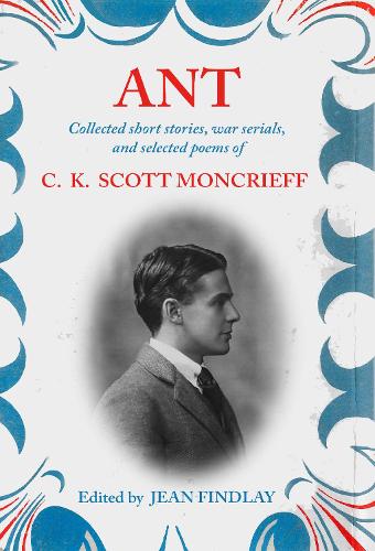 Ant: Collected Short Stories, War Serials and Selected Poems of C. K. Scott Moncrieff (Hardback)