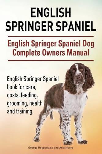 English Springer Spaniel. English Springer Spaniel Dog Complete Owners Manual. English Springer Spaniel book for care, costs, feeding, grooming, health and training. (Paperback)