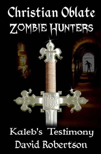 Kaleb's Testimony - Christian Oblate Zombie Hunters 1 (Paperback)