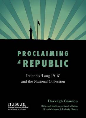 Proclaiming a Republic: 1916 and the National Collection (Hardback)