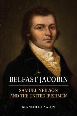 The Belfast Jacobin: Samuel Neilson and the United Irishmen (Paperback)