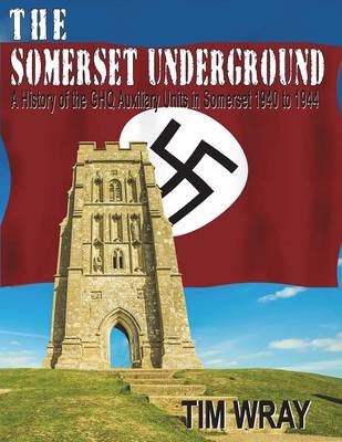 The Somerset Underground - A History of the Ghq Auxiliary Units 1940 to 1944 in Somerset 1940 to 1944 (Paperback)