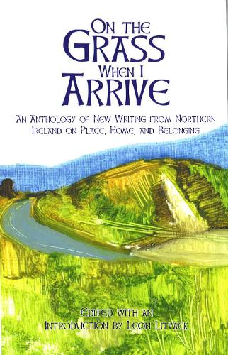 On the Grass When I Arrive: An Anthology of New Writing from Northern Ireland on Place, Home, and Belonging (Paperback)