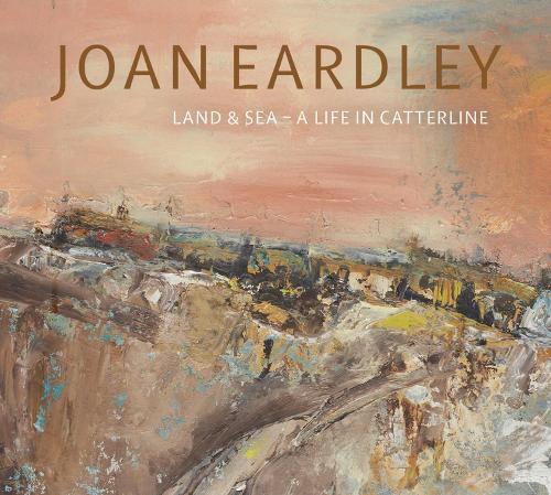 Joan Eardley: Land & Sea - A Life in Catterline (Paperback)
