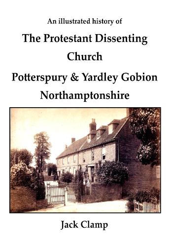 An Illustrated History of the Protestant Dissenting Church: Potterspury & Yardley Gobion Northamptonshire, 1690-1920 (Paperback)