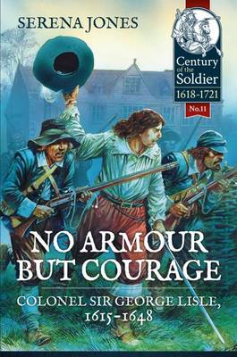 No Armour but Courage: Colonel Sir George Lisle, 1615-1648 - Century of the Soldier (Hardback)