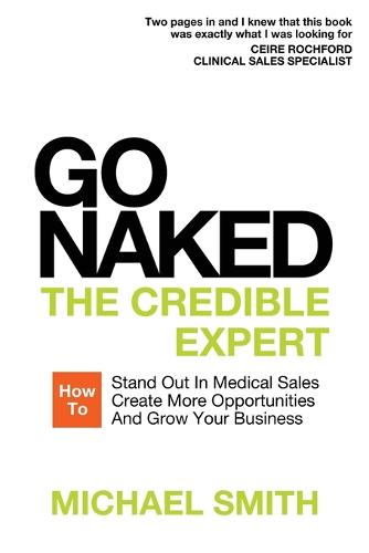Go Naked: The Credible Expert: How to Stand Out In Medical Sales, Create More Opportunities, And Grow Your Business (Paperback)