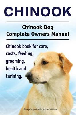 Chinook. Chinook Dog Complete Owners Manual. Chinook Book for Care, Costs, Feeding, Grooming, Health and Training. (Paperback)