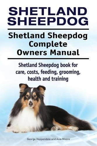 Shetland Sheepdog. Shetland Sheepdog Complete Owners Manual. Shetland Sheepdog book for care, costs, feeding, grooming, health and training. (Paperback)