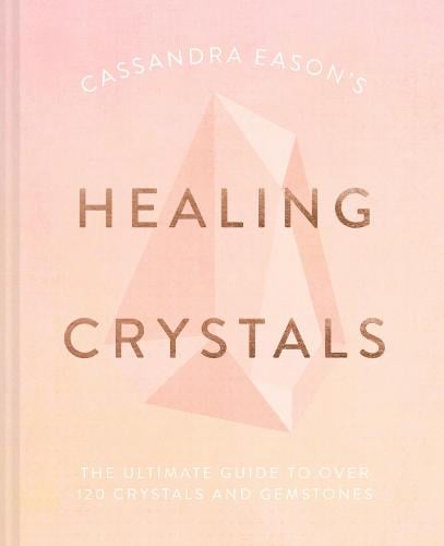 Cassandra Eason's Healing Crystals: The ultimate guide to over 120 crystals and gemstones (Hardback)