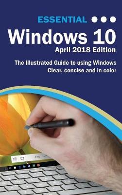 Essential Windows 10 April 2018 Edition: The Illustrated Guide to Using Windows 10 - Computer Essentials (Hardback)