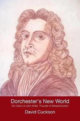 Dorchester's New World: The Vision of John White, 'founder of Massachusetts' (Paperback)