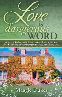 Love Is a Dangerous Word: A Story of God's Amazing Love in Action, When a Family and Church Walk Into Unknown Territory to Open a Special Care Home (Paperback)