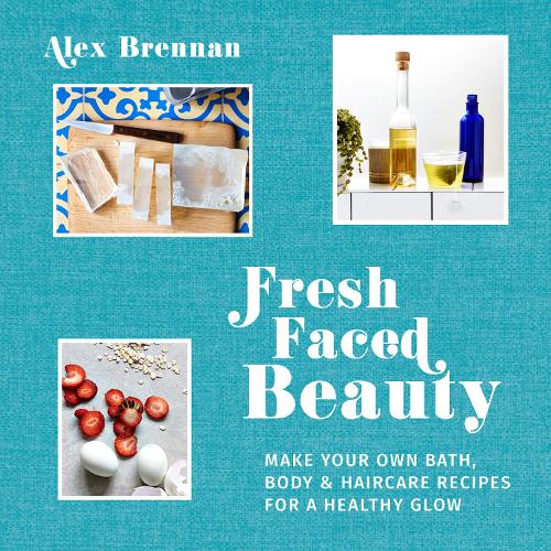 Fresh Faced Beauty: Make your own bath, body & haircare recipes for a healthy glow (Hardback)