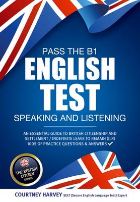 Courtney Harvey Pass the B1 English Test: Speaking and Listening. An Essential Guide to British Citizenship/Indefinite Leave to Remain