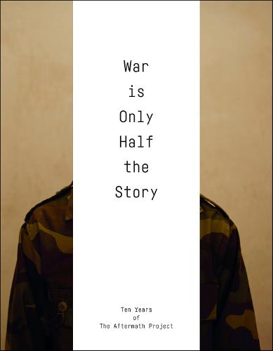 War Is Only Half the Story: Ten Years of the Aftermath Project (Paperback)