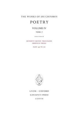 Poetry IV, tome 7: Seventy-seven thousand Service-Trees, part 43-50 - Works of Sri Chinmoy 20 (Hardback)