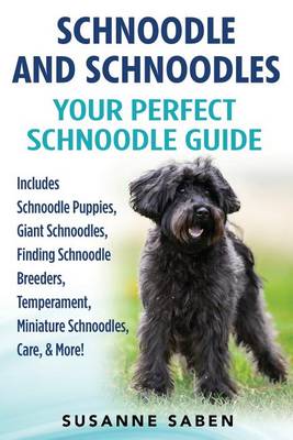 Schnoodle and Schnoodles: Your Perfect Schnoodle Guide Includes Schnoodle Puppies, Giant Schnoodles, Finding Schnoodle Breeders, Temperament, Miniature Schnoodles, Care, & More! (Paperback)
