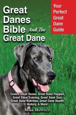 Great Danes Bible and the Great Dane: Your Perfect Great Dane Guide Covers Great Danes, Great Dane Puppies, Great Dane Training, Great Dane Size, Great Dane Nutrition, Great Dane Health, History, & More! (Paperback)