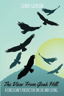 The The View From Goak Hill: A Christian's Perspective on life and living (Paperback)