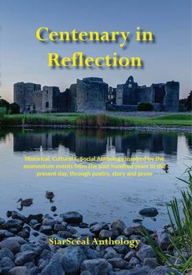 Centenary in Reflection: Historical, Cultural & Social Anthology Inspired by the Momentum Events from the Past Hundred Years to the Present Day, Through Poetry, Story and Prose (Paperback)