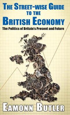 The Streetwise Guide To The British Economy: The Politics Of Britain's Present And Future - Street-wise Guides (Hardback)