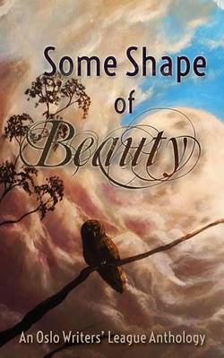 Some Shape of Beauty: An Oslo Writers' League Anthology (Paperback)