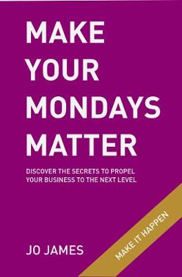 Make Your Mondays Matter: Discover the secrets to propel your business to the next level (Paperback)
