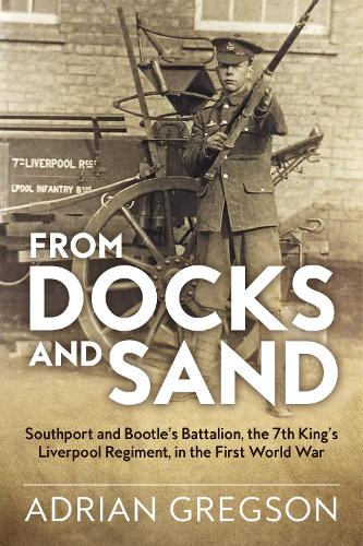 From Docks and Sand: Southport and Bootle'S Battalion, the 7th King'S Liverpool Regiment, in the First World War - Wolverhampton Military Studies (Hardback)