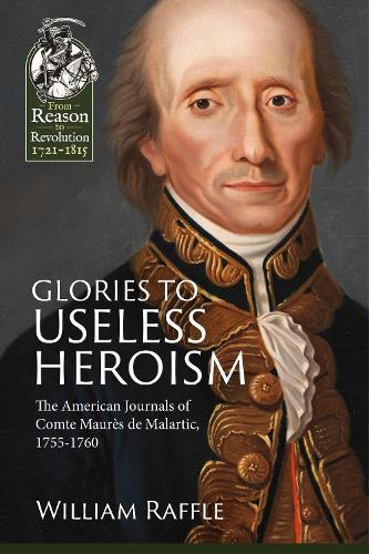 Glories to Useless Heroism: The Seven Years' War in North America from the French Journals of Comte Maures De Malartic, 1755-1760 - Reason to Revolution (Paperback)