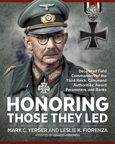 Honoring Those They LED: Decorated Field Commanders of the Third Reich: Command Authorities, Award Parameters, and Ranks (Hardback)