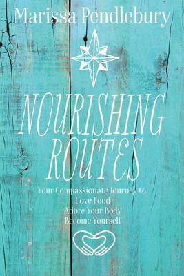 Nourishing Routes: Your Compassionate Journey to Love Food, Adore Your Body, Become Yourself (Paperback)