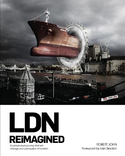 LDN Reimagined: A Surreal Visual Journey that will Change your Perception of London (Hardback)