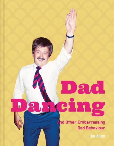 Dad Dancing: and Other Embarrassing Dad Behaviour (Hardback)