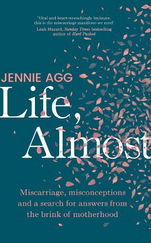 Life, Almost: Miscarriage, misconceptions and a search for answers from the brink of motherhood (Hardback)
