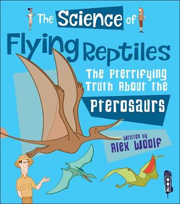 The Science of Flying Reptiles: The Pterrifying Truth about the Pterosaurs - The Science Of... (Paperback)
