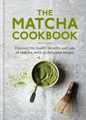 The Matcha Cookbook: Discover the health benefits and uses of matcha, with 50 delicious recipes (Hardback)