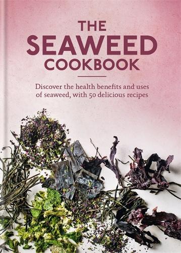The Seaweed Cookbook: Discover the health benefits and uses of seaweed, with 50 delicious recipes (Hardback)