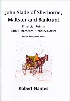 John Slade of Sherborne, Maltster and Bankrupt: A Case Study of Financial Ruin in Early Nineteenth-Century Dorset - Sherborne Museum Abstract 3 (Paperback)