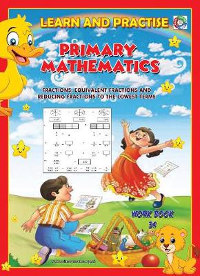 LEARN BY PRACTISE: PRIMARY MATHEMATICS WORKBOOK ~ 34: Fractions, Equivalent Fractions and Reducing Fractions to Lowest Terms. - Learn by Practise 34 (Paperback)