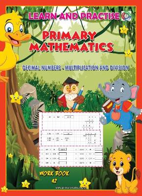 LEARN BY PRACTISE: PRIMARY MATHEMATICS WORKBOOK ~ 42: DECIMAL NUMBERS - Multiplication and Division - Learn by Practice 41 (Paperback)